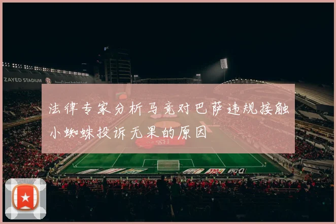 法律专家分析马竞对巴萨违规接触小蜘蛛投诉无果的原因