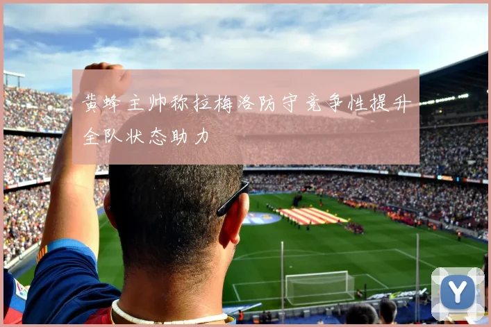 黄蜂主帅称拉梅洛防守竞争性提升全队状态助力