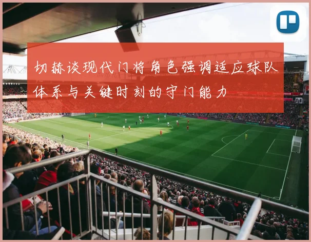 切赫谈现代门将角色强调适应球队体系与关键时刻的守门能力
