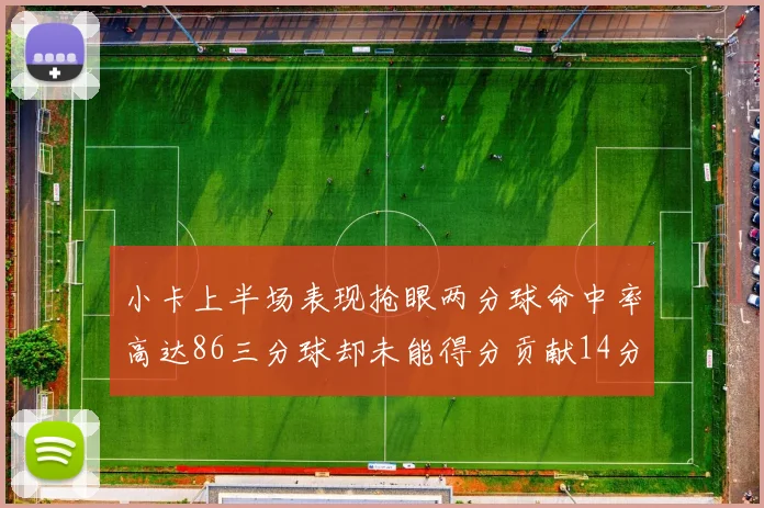 小卡上半场表现抢眼两分球命中率高达86三分球却未能得分贡献14分7板2助1断