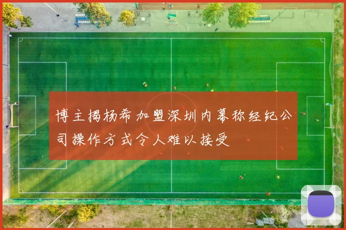 博主揭杨希加盟深圳内幕称经纪公司操作方式令人难以接受