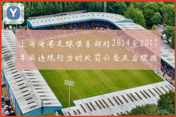 上海海港足球俱乐部对2014至2017年间违规行为的处罚公告及后续措施说明